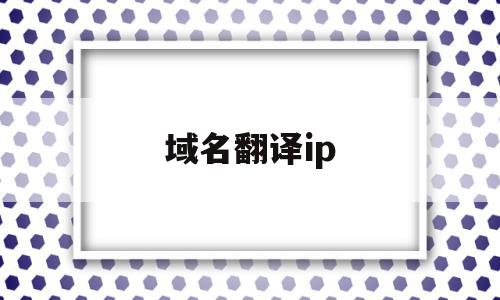 域名翻译ip(域名翻译成ip地址的过程叫什么)