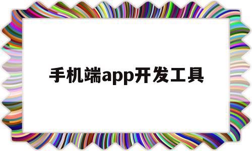 手机端app开发工具(手机端app开发工具下载)