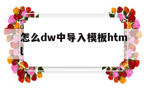 怎么dw中导入模板html(dw怎么把html文件导入站点),怎么dw中导入模板html(dw怎么把html文件导入站点),怎么dw中导入模板html,文章,模板,html,第1张