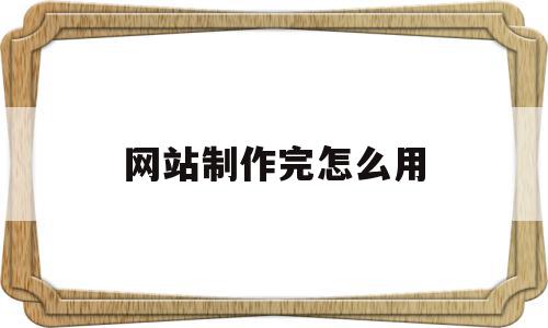 网站制作完怎么用(网站制作公司怎么找),网站制作完怎么用(网站制作公司怎么找),网站制作完怎么用,信息,模板,浏览器,第1张