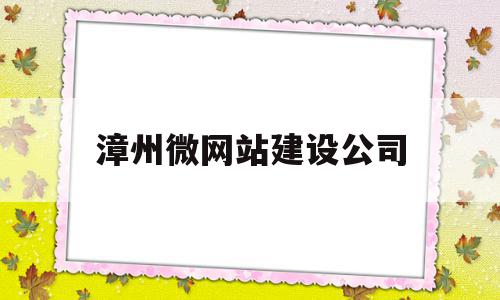 漳州微网站建设公司(漳州微网站建设公司哪家好)