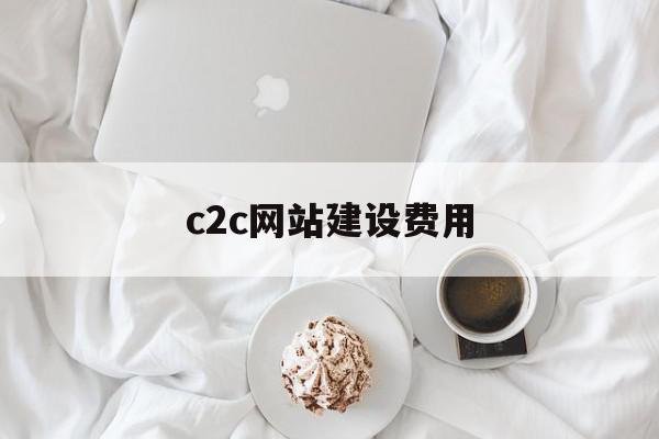 c2c网站建设费用(c2c网站有哪些平台)