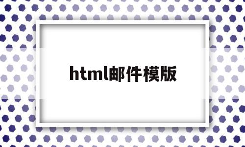 html邮件模版(html写邮件模板怎么写)