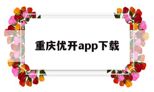 重庆优开app下载(重庆优启科技有限公司)