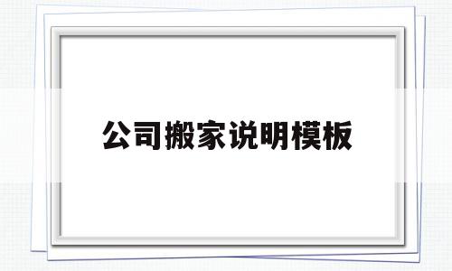 公司搬家说明模板(公司搬家说明模板怎么写)