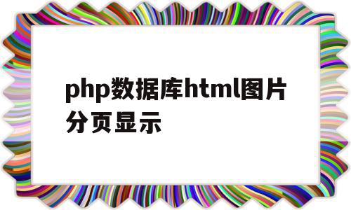 php数据库html图片分页显示的简单介绍,php数据库html图片分页显示的简单介绍,php数据库html图片分页显示,信息,文章,模板,第1张