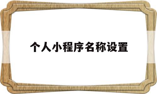 个人小程序名称设置(个人小程序名称设置在哪里)