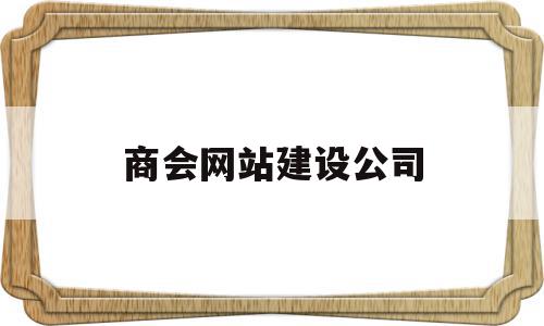 商会网站建设公司(商会平台做的最好的)