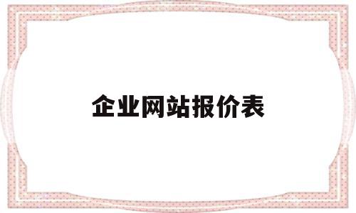 企业网站报价表(企业网站建设报价清单)