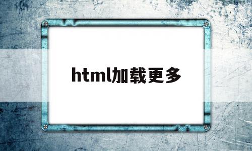 html加载更多(html加载中代码)