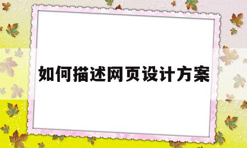 如何描述网页设计方案(如何描述网页设计方案的内容)