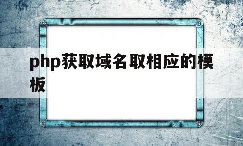 php获取域名取相应的模板的简单介绍