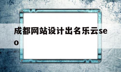 成都网站设计出名乐云seo(成都网络公司丿乐云seo十年)