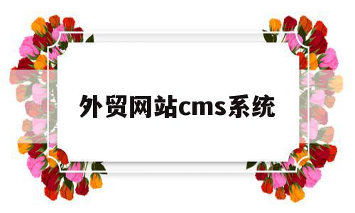 外贸网站cms系统(外贸企业网站管理系统)