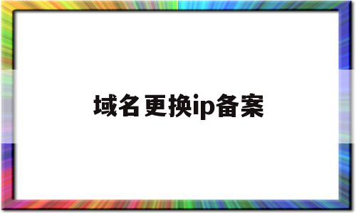 域名更换ip备案(域名绑定ip需要备案吗)