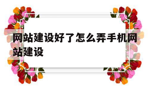 网站建设好了怎么弄手机网站建设的简单介绍