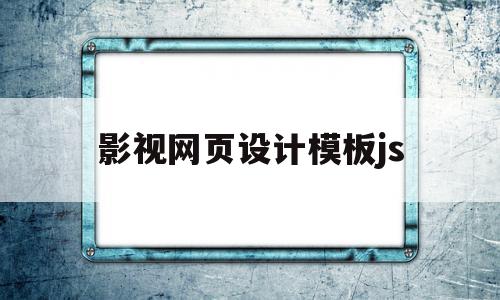 影视网页设计模板js(影视网页设计模板和源代码)