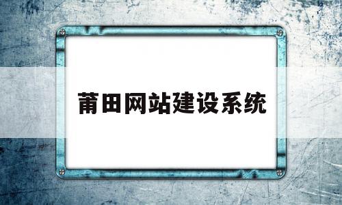 莆田网站建设系统(莆田网站优化快速排名)