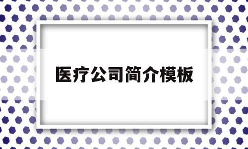 医疗公司简介模板(医疗公司简介模板图片)