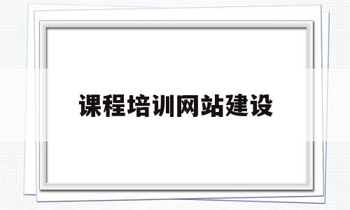 课程培训网站建设(电子商务网站建设课程)