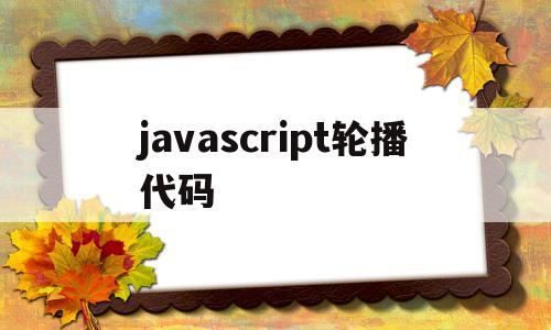 javascript轮播代码(javascript制作轮播图),javascript轮播代码(javascript制作轮播图),javascript轮播代码,信息,文章,百度,第1张