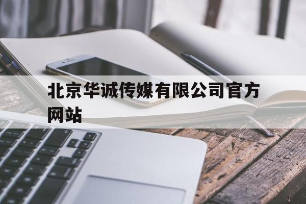 北京华诚传媒有限公司官方网站(北京华诚传媒有限公司官方网站地址)