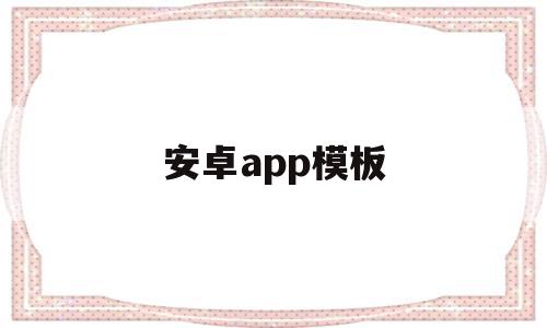 安卓app模板(app模板制作免费下载)