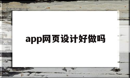 app网页设计好做吗(app网页设计好做吗安全吗)