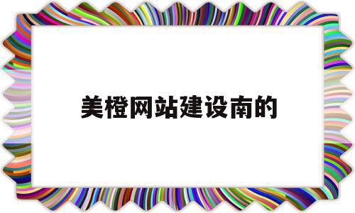 美橙网站建设南的(美橙科技公司怎么样)