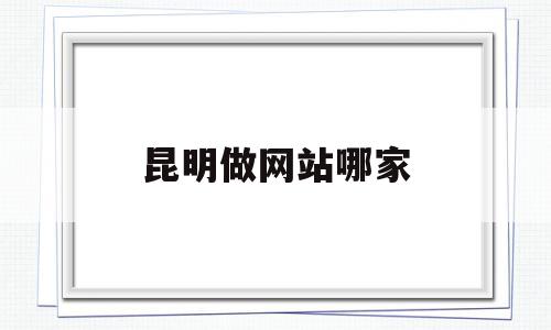 昆明做网站哪家(昆明做网站哪家公司好),昆明做网站哪家(昆明做网站哪家公司好),昆明做网站哪家,百度,模板,营销,第1张