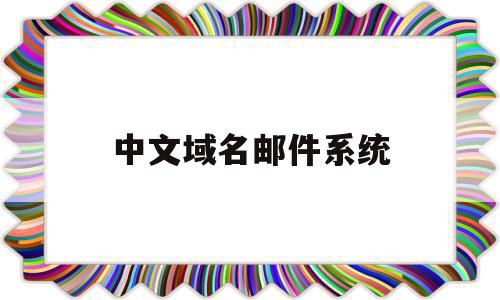 中文域名邮件系统(中文域名邮件系统官网)