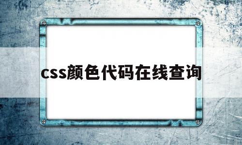 css颜色代码在线查询(css颜色代码对照表大全)