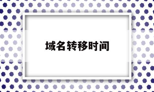 域名转移时间(域名转入后多久可以转出)