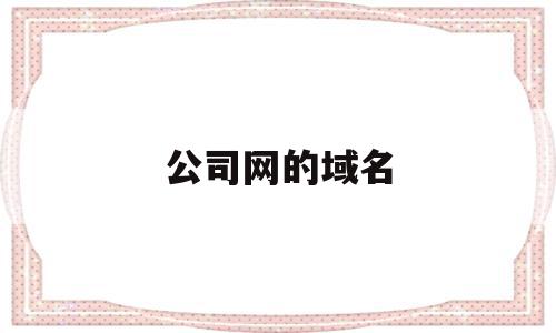 公司网的域名(公司网的域名怎么看),公司网的域名(公司网的域名怎么看),公司网的域名,信息,免费,导航,第1张