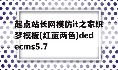 包含起点站长网模仿it之家织梦模板(红蓝两色)dedecms5.7的词条