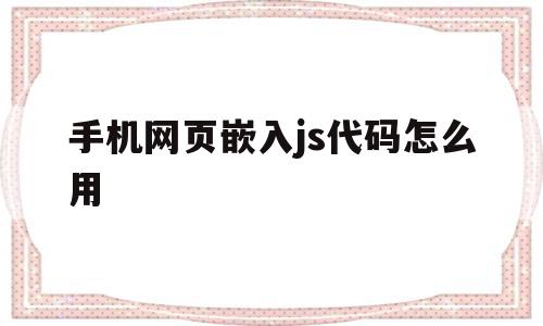 关于手机网页嵌入js代码怎么用的信息