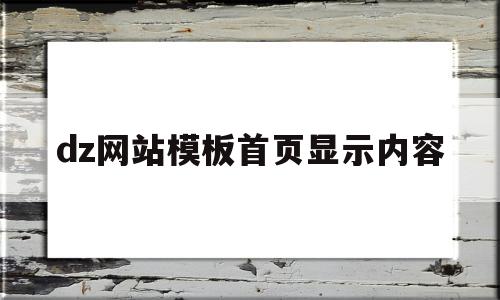 dz网站模板首页显示内容(网站模板能观看首页其他的看不了)