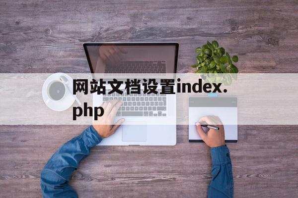 网站文档设置index.php(web网站的规范默认文档名称有哪些?)