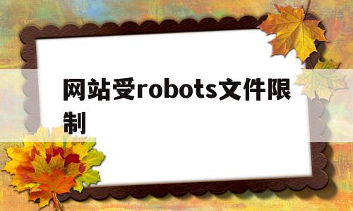 网站受robots文件限制(网站robots文件怎么优化)