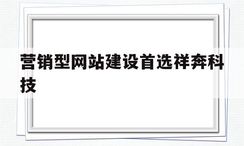 营销型网站建设首选祥奔科技的简单介绍