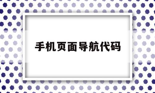 手机页面导航代码(手机页面导航代码在哪里找)