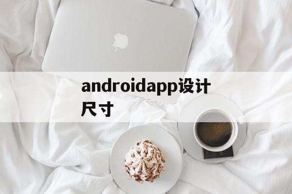 androidapp设计尺寸(androidAPP设计免费源代码)