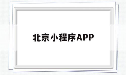 北京小程序APP(北京小程序定制多少钱)