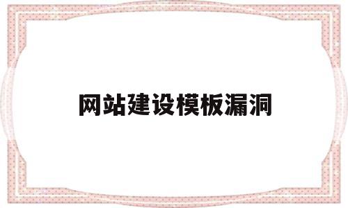 网站建设模板漏洞的简单介绍