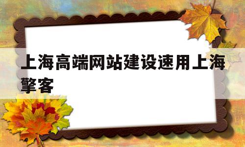 包含上海高端网站建设速用上海擎客的词条,包含上海高端网站建设速用上海擎客的词条,上海高端网站建设速用上海擎客,信息,模板,营销,第1张