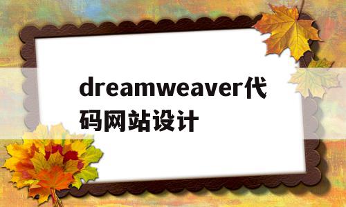 dreamweaver代码网站设计(dreamweaver网页设计与制作)