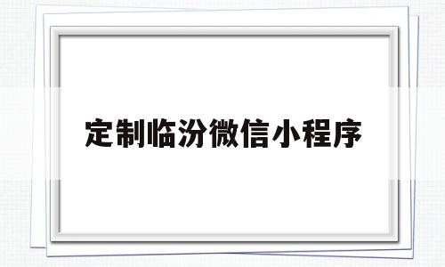 定制临汾微信小程序(临汾本地微信公众号推荐),定制临汾微信小程序(临汾本地微信公众号推荐),定制临汾微信小程序,信息,文章,百度,第1张