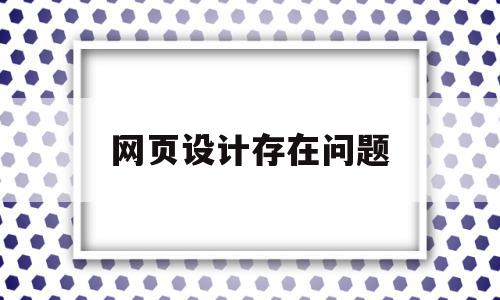 网页设计存在问题(网页设计存在问题怎么解决)