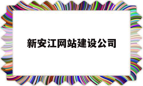 新安江网站建设公司(新安江网站建设公司有哪些)