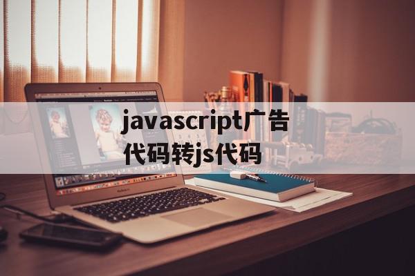 javascript广告代码转js代码的简单介绍